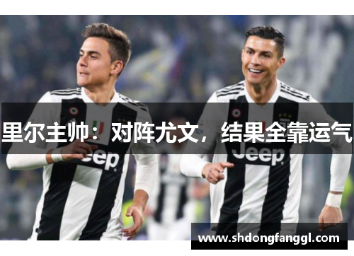 里尔主帅：对阵尤文，结果全靠运气　